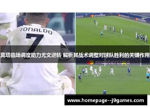 莫塔临场调度助力尤文逆转 解析其战术调整对球队胜利的关键作用