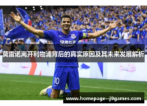 莫雷诺离开利物浦背后的真实原因及其未来发展解析
