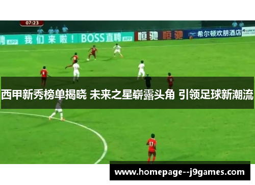 西甲新秀榜单揭晓 未来之星崭露头角 引领足球新潮流