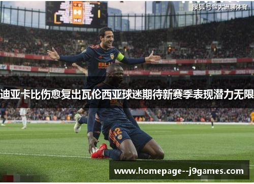 迪亚卡比伤愈复出瓦伦西亚球迷期待新赛季表现潜力无限
