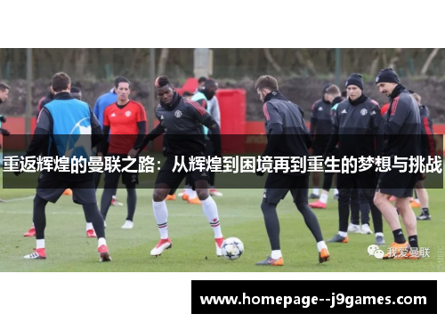 重返辉煌的曼联之路：从辉煌到困境再到重生的梦想与挑战