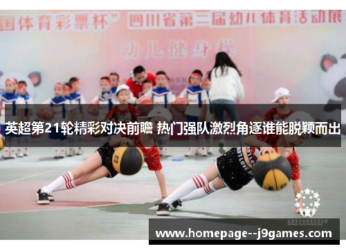 英超第21轮精彩对决前瞻 热门强队激烈角逐谁能脱颖而出