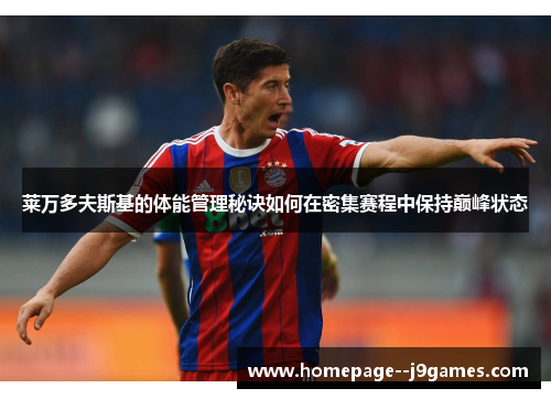 莱万多夫斯基的体能管理秘诀如何在密集赛程中保持巅峰状态