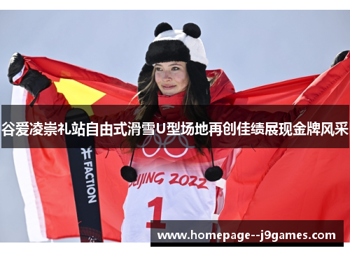 谷爱凌崇礼站自由式滑雪U型场地再创佳绩展现金牌风采