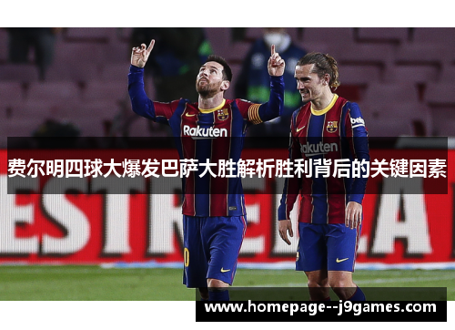 费尔明四球大爆发巴萨大胜解析胜利背后的关键因素