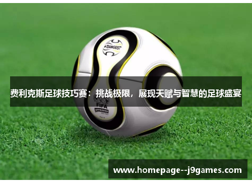 费利克斯足球技巧赛：挑战极限，展现天赋与智慧的足球盛宴