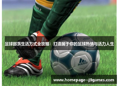 足球部落生活方式全攻略：打造属于你的足球热情与活力人生