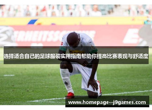 选择适合自己的足球服装实用指南帮助你提高比赛表现与舒适度