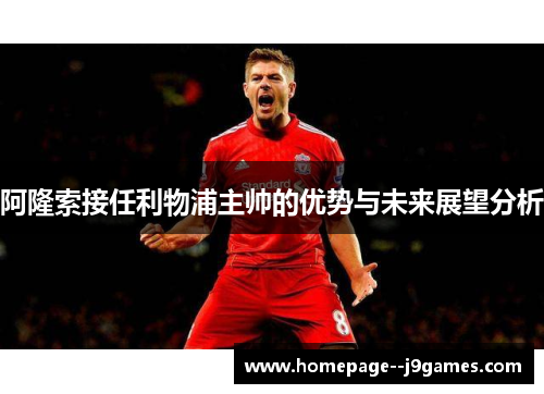 阿隆索接任利物浦主帅的优势与未来展望分析