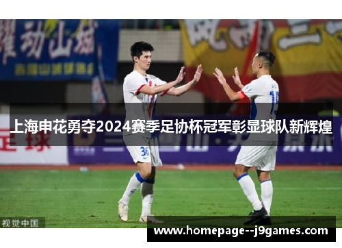 上海申花勇夺2024赛季足协杯冠军彰显球队新辉煌