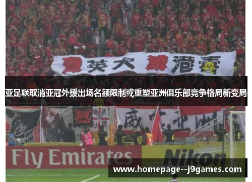亚足联取消亚冠外援出场名额限制或重塑亚洲俱乐部竞争格局新变局