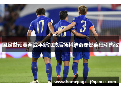 国足世预赛两战平新加坡后扬科维奇黯然离任引热议