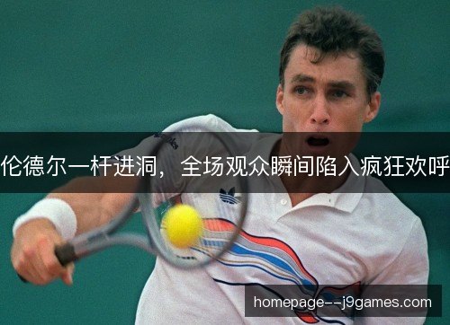伦德尔一杆进洞，全场观众瞬间陷入疯狂欢呼