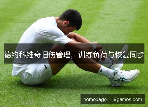 德约科维奇旧伤管理，训练负荷与恢复同步