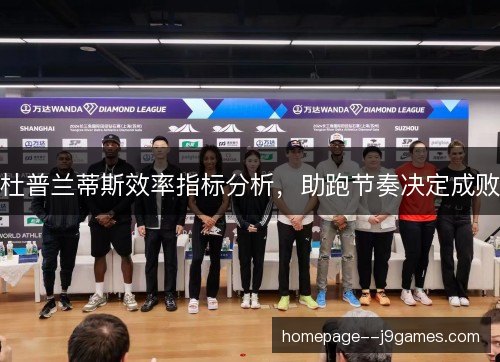 杜普兰蒂斯效率指标分析,助跑节奏决定成败 杜普兰蒂斯效率指标分析,助跑节奏决定成败